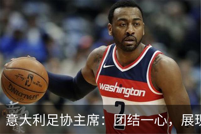 意大利足协主席：团结一心，展现信心是我们的使命