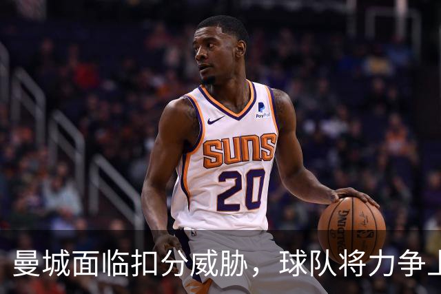 曼城面临扣分威胁，球队将力争上诉