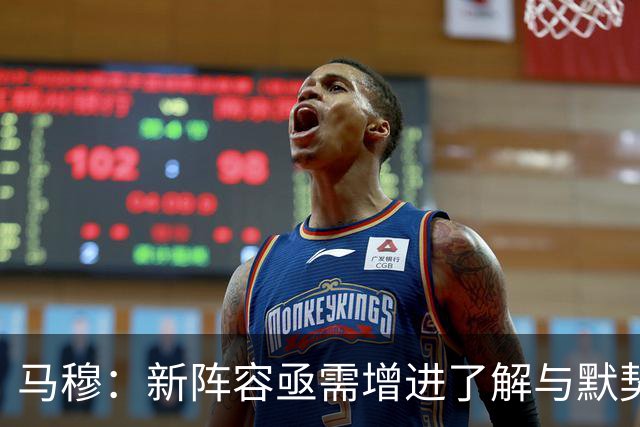 马穆：新阵容亟需增进了解与默契以应对常规赛挑战